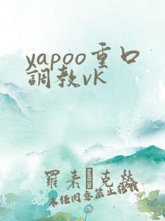 yapoo重口调教vk