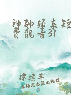 神帅归来短剧免费观看31