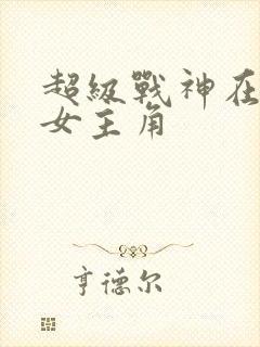 超级战神在都市女主角