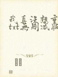 我真没想重生啊txt无删减版