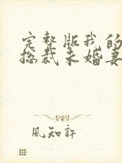 完整版我的绝色总裁未婚妻