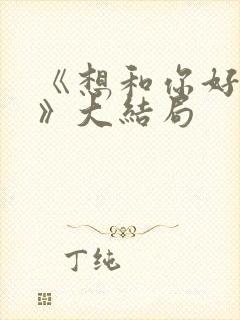 《想和你好好的》大结局