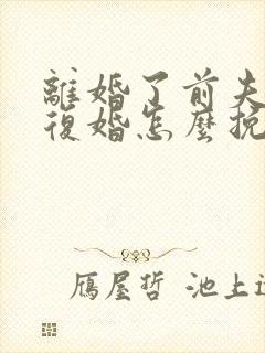 离婚了前夫不想复婚怎么挽回他