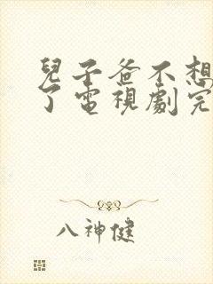 儿子爸不想努力了电视剧完整版