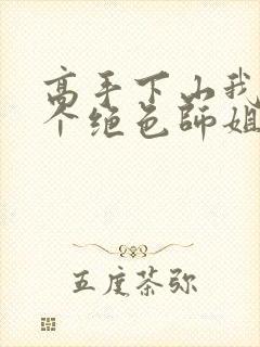 高手下山我有七个绝色师姐短剧完整版免费