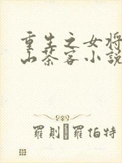 重生之女将星千山茶客小说全文免费阅读正版