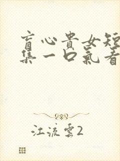 盲心贵女短剧合集一口气看完