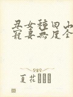 丑女种田山里汉宠妻无度全文免费阅读