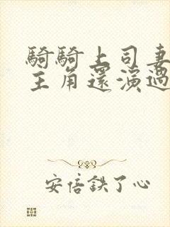 骑骑上司妻的女主角还演过什么剧