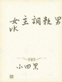 女主调教男奴的vk