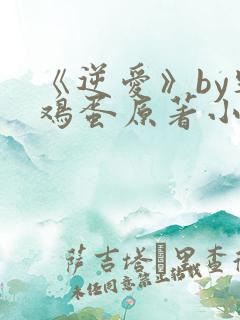 《逆爱》by柴鸡蛋原著小说免费阅读