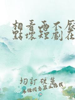 相看两不厌之有点坏短剧在线