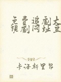 免费追剧大全电视剧网址豆瓣