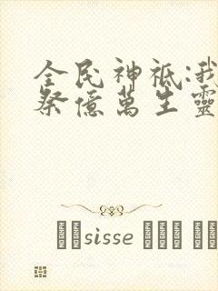 全民神祗:我献祭亿万生灵成神动漫免费观看