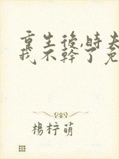 重生后,时夫人我不干了免费阅读最新