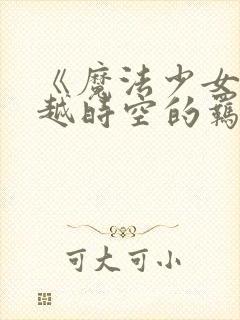 《魔法少女之跨越时空的羁绊》