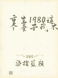 重生1980这个养子我不当了短剧免费观看全集