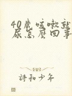 40岁咳嗽就漏尿怎么回事