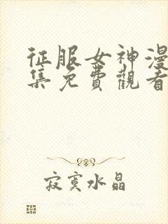 征服女神漫画全集免费观看