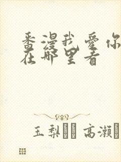 番漫我爱你动漫在哪里看