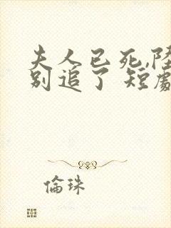 夫人已死,陆总别追了 短剧