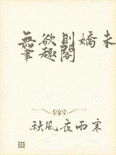 无欲则娇未删减笔趣阁