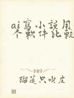 ai写小说用哪个软件比较好