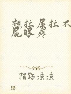 想拉屎拉不出来屁眼疼