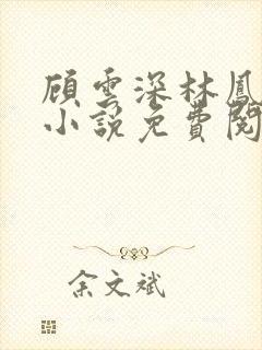 顾云深林凤娇的小说免费阅读无弹窗