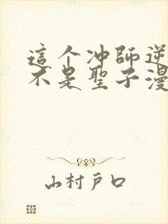 这个冲师逆徒才不是圣子漫画免费第12集