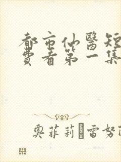 都市仙医短剧免费看第一集