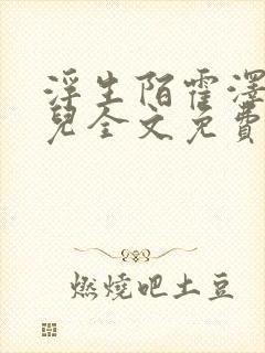 浮生陌霍泽霍水儿全文免费