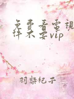 免费看电视剧软件不要vip