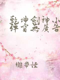 乾坤剑神小说无弹窗无广告