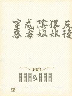 穿成阴狠反派的恶毒姐姐后