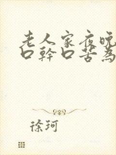 老人家夜晚睡觉口干口苦为什么? 吃什么药