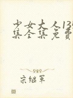 少女大人135集全集免费观看