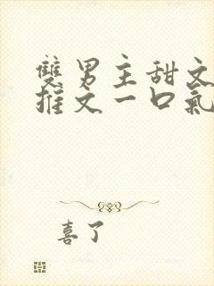 双男主甜文小说推文一口气看完