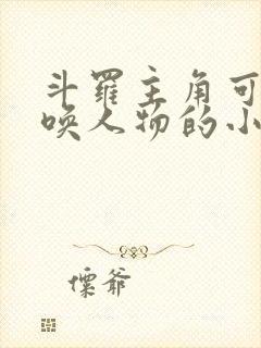 斗罗主角可以召唤人物的小说