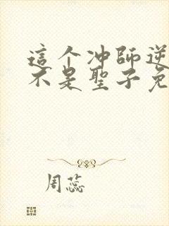 这个冲师逆徒才不是圣子免费漫画下拉式