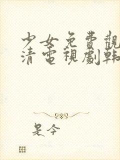 少女免费观看高清电视剧韩剧剧情