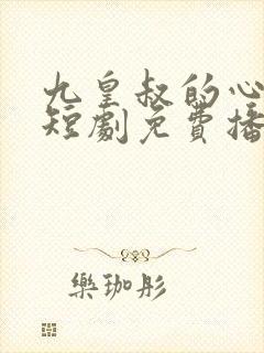 九皇叔的心尖宠短剧免费播放