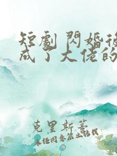 短剧 闪婚后我成了大佬的掌中之物