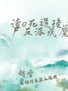 渣o死遁后,丧尸反派疯魔了