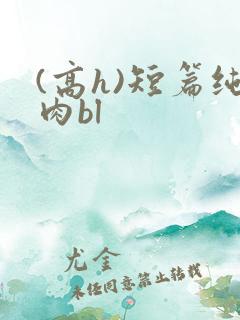(高h)短篇纯肉bl