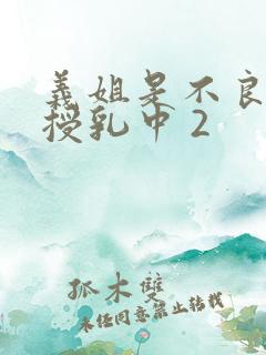 义姐是不良妈妈授乳中 2