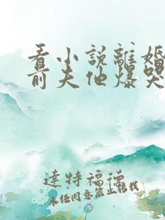 看小说离婚后,前夫他爆哭求复合