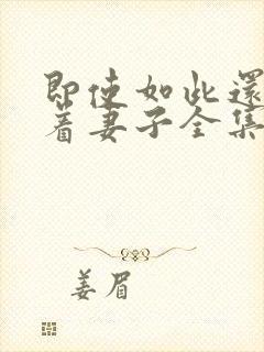 即使如此还是爱着妻子全集免费观看动漫