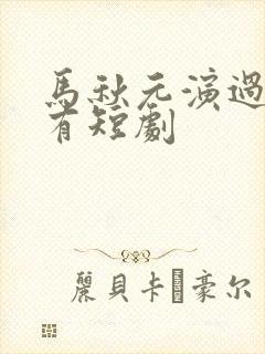 马秋元演过的所有短剧