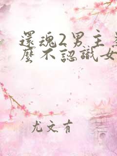 还魂2男主为什么不认识女主
